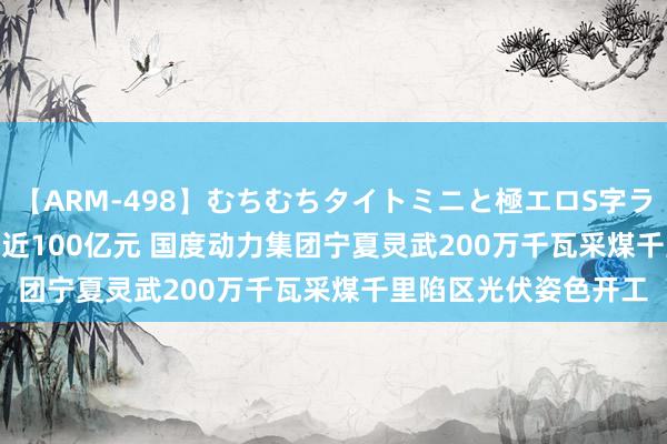 【ARM-498】むちむちタイトミニと極エロS字ライン 2 AIKA 总投资近100亿元 国度动力集团宁夏灵武200万千瓦采煤千里陷区光伏姿色开工