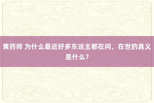 黄药师 为什么最近好多东谈主都在问，在世的真义是什么？