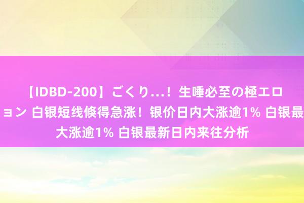 【IDBD-200】ごくり…！生唾必至の極エロボディセレクション 白银短线倏得急涨！银价日内大涨逾1% 白银最新日内来往分析