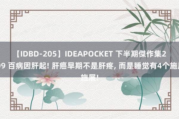 【IDBD-205】IDEAPOCKET 下半期傑作集2009 百病因肝起! 肝癌早期不是肝疼， 而是睡觉有4个施展!