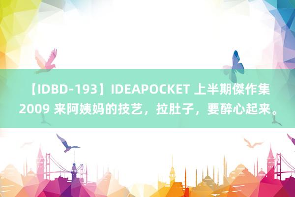 【IDBD-193】IDEAPOCKET 上半期傑作集2009 来阿姨妈的技艺，拉肚子，要醉心起来。