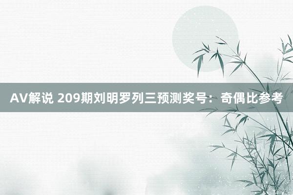 AV解说 209期刘明罗列三预测奖号：奇偶比参考