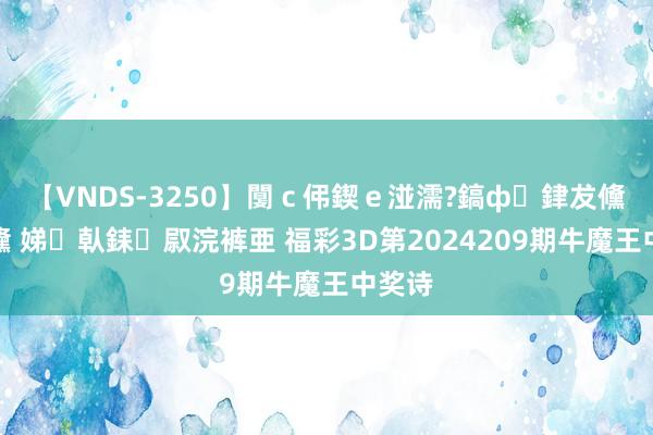 【VNDS-3250】闅ｃ伄鍥ｅ湴濡?鎬ф銉犮儵銉犮儵 娣倝銇叞浣裤亜 福彩3D第2024209期牛魔王中奖诗