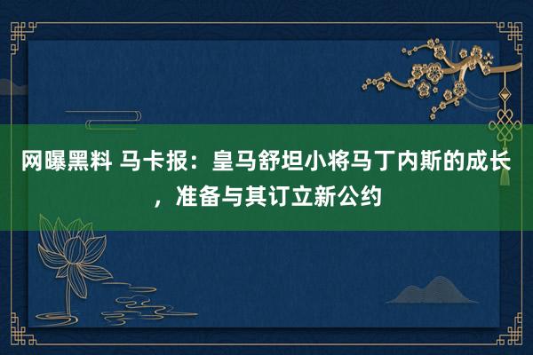 网曝黑料 马卡报：皇马舒坦小将马丁内斯的成长，准备与其订立新公约