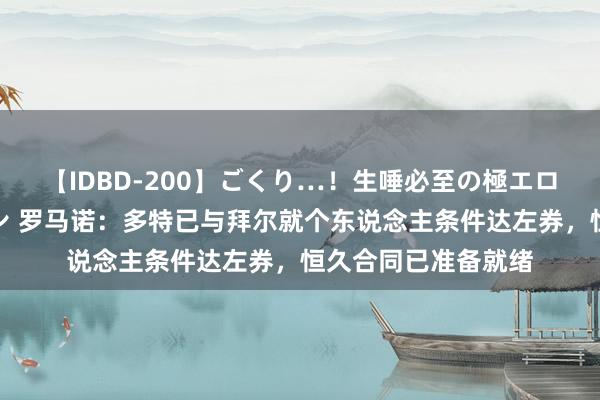 【IDBD-200】ごくり…！生唾必至の極エロボディセレクション 罗马诺：多特已与拜尔就个东说念主条件达左券，恒久合同已准备就绪