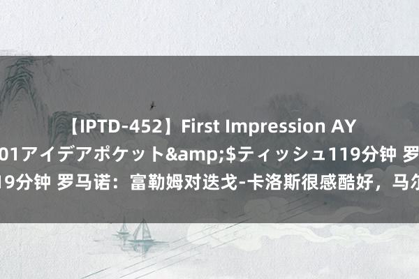 【IPTD-452】First Impression AYA</a>2009-05-01アイデアポケット&$ティッシュ119分钟 罗马诺：富勒姆对迭戈-卡洛斯很感酷好，马尔科-席尔瓦也很认同他