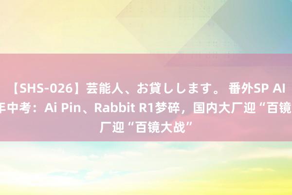 【SHS-026】芸能人、お貸しします。 番外SP AI硬件年中考：Ai Pin、Rabbit R1梦碎，国内大厂迎“百镜大战”