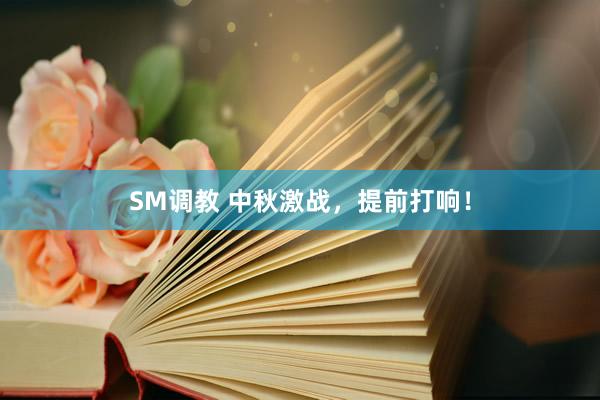 SM调教 中秋激战，提前打响！