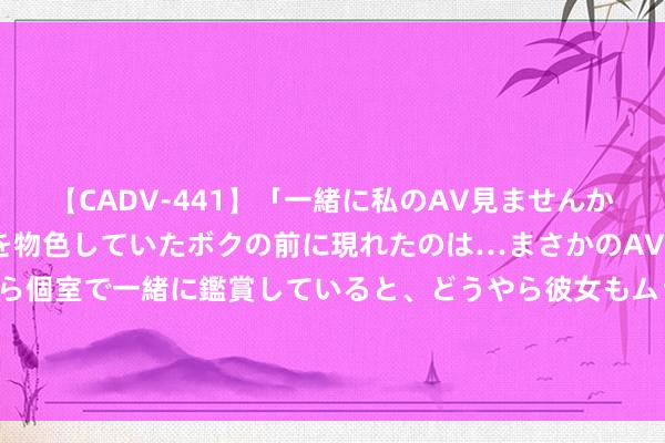 【CADV-441】「一緒に私のAV見ませんか？」個室ビデオ店でAVを物色していたボクの前に現れたのは…まさかのAV女優！？ドキドキしながら個室で一緒に鑑賞していると、どうやら彼女もムラムラしてきちゃったみたいで服を脱いでエロい声を出し始めた？！ A股突发！工行、建行、中行、交行...