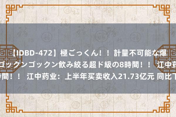 【IDBD-472】極ごっくん！！計量不可能な爆量ザーメンをS級女優がゴックンゴックン飲み絞る超ド級の8時間！！ 江中药业：上半年买卖收入21.73亿元 同比下跌8.02%