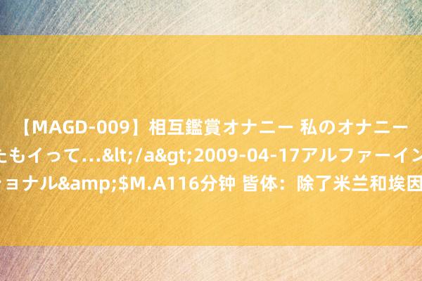 【MAGD-009】相互鑑賞オナニー 私のオナニーを見ながら、あなたもイって…</a>2009-04-17アルファーインターナショナル&$M.A116分钟 皆体：除了米兰和埃因霍温，那不勒斯也在关爱扎莱夫斯基