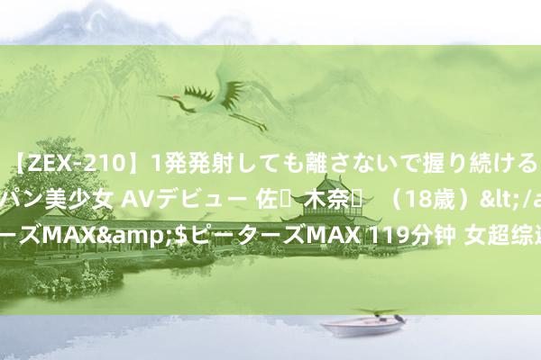 【ZEX-210】1発発射しても離さないで握り続けるチ○ポ大好きパイパン美少女 AVデビュー 佐々木奈々 （18歳）</a>2014-01-15ピーターズMAX&$ピーターズMAX 119分钟 女超综述：武汉女足小胜5分上风领跑 河南女足成绩两连胜