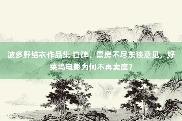 波多野结衣作品集 口碑、票房不尽东谈意见，好莱坞电影为何不再卖座？