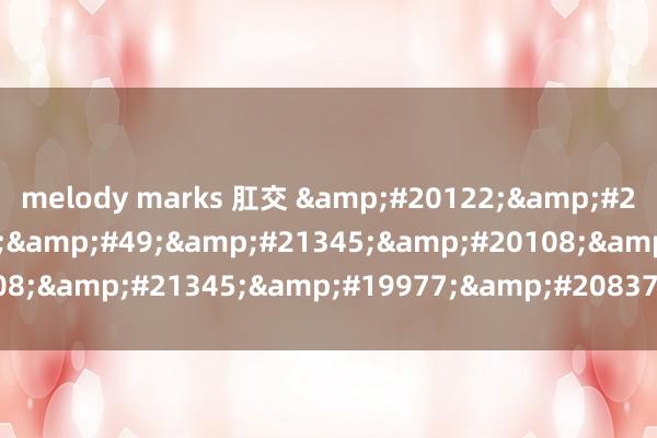 melody marks 肛交 &#20122;&#27431;&#21345;&#49;&#21345;&#20108;&#21345;&#19977;&#20837;&#21475;