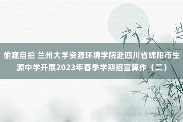 偷窥自拍 兰州大学资源环境学院赴四川省绵阳市生源中学开展2023年春季学期招宣算作（二）